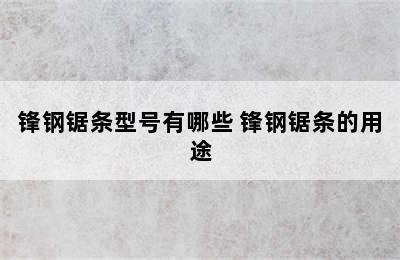 锋钢锯条型号有哪些 锋钢锯条的用途